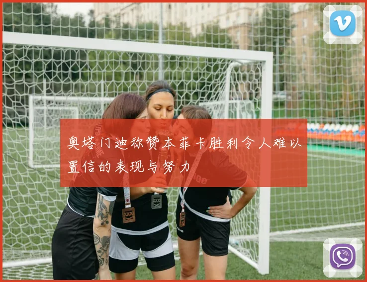 奥塔门迪称赞本菲卡胜利令人难以置信的表现与努力