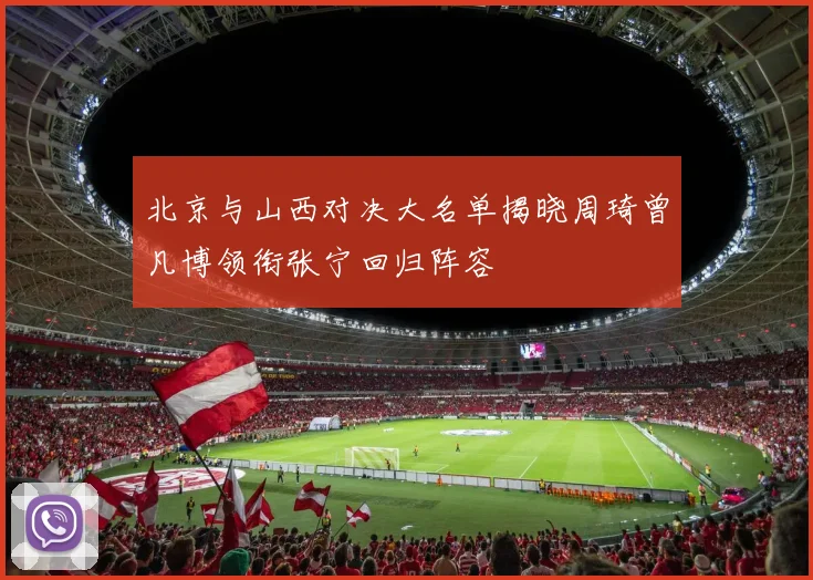 北京与山西对决大名单揭晓周琦曾凡博领衔张宁回归阵容