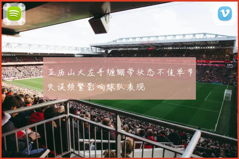 亚历山大左手缠绷带状态不佳单节失误频繁影响球队表现