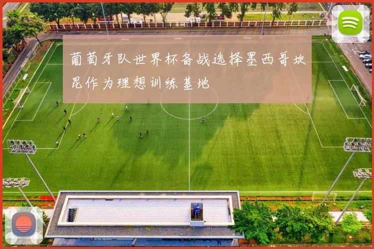 葡萄牙队世界杯备战选择墨西哥坎昆作为理想训练基地