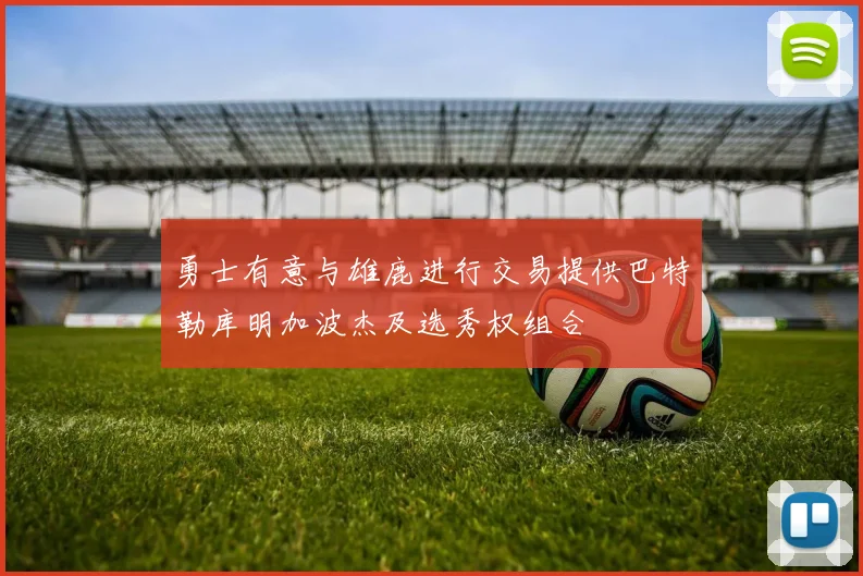 勇士有意与雄鹿进行交易提供巴特勒库明加波杰及选秀权组合