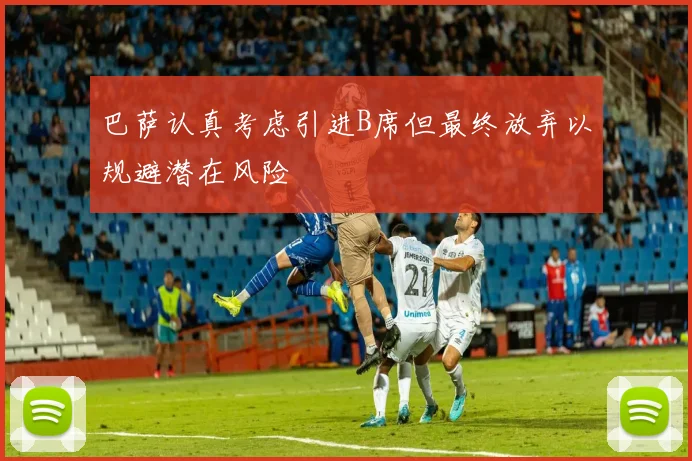 巴萨认真考虑引进B席但最终放弃以规避潜在风险