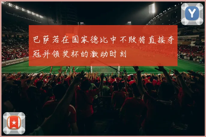 巴萨若在国家德比中不败将直接夺冠并领奖杯的激动时刻