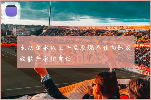 米切尔承认上半场表现不佳向队友致歉并承担责任