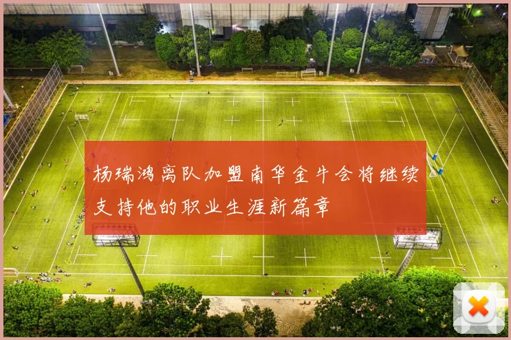 杨瑞鸿离队加盟南华金牛会将继续支持他的职业生涯新篇章