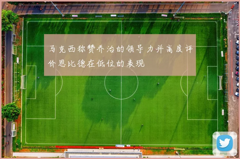 马克西称赞乔治的领导力并高度评价恩比德在低位的表现