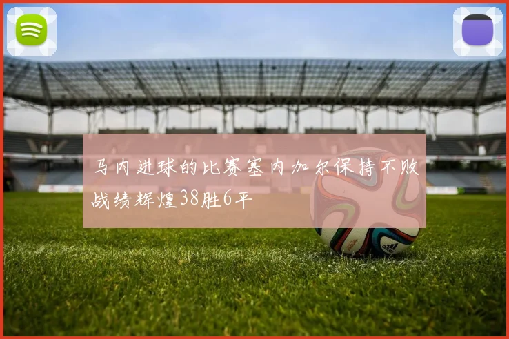 马内进球的比赛塞内加尔保持不败战绩辉煌38胜6平
