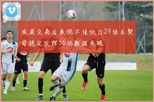 浓眉交易后表现不佳仅打29场东契奇稳定发挥56场数据亮眼