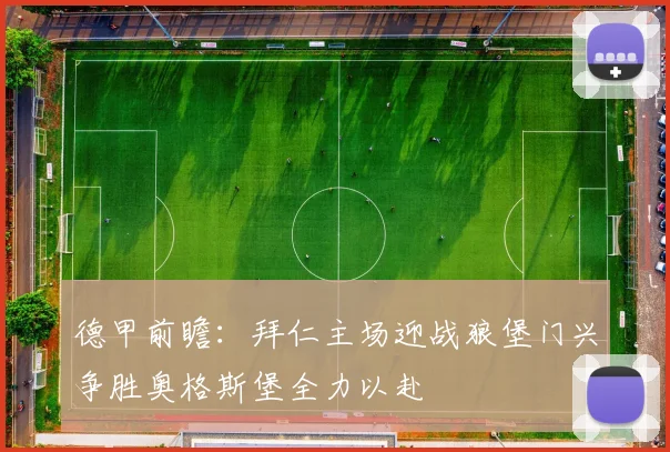 德甲前瞻：拜仁主场迎战狼堡门兴争胜奥格斯堡全力以赴